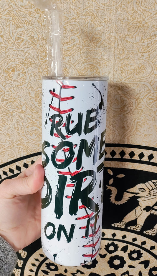 Rub Some Dirt On It 20 Oz tumbler